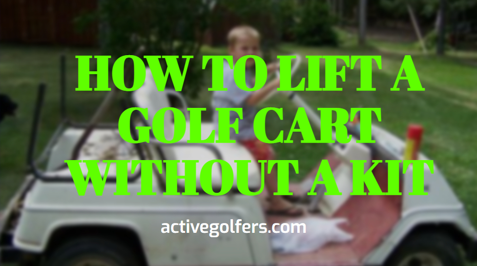 HOW TO LIFT A GOLF CART WITHOUT A KIT