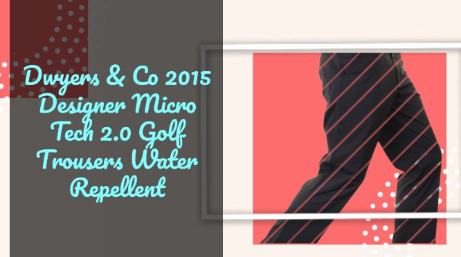Dwyers & Co 2015 Designer Micro Tech 2.0 Golf Trousers Water Repellent Review